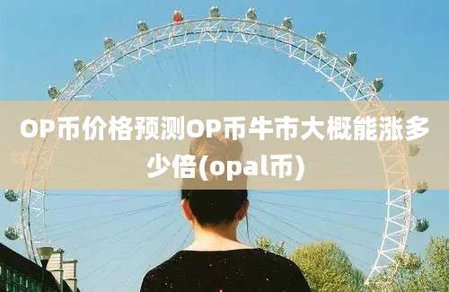 OP币价格预测OP币牛市大概能涨多少倍(opal币)