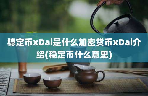 稳定币xDai是什么加密货币xDai介绍(稳定币什么意思)