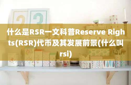 什么是RSR一文科普Reserve Rights(RSR)代币及其发展前景(什么叫rsi)