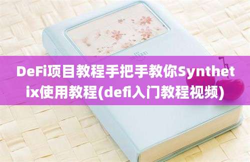 DeFi项目教程手把手教你Synthetix使用教程(defi入门教程视频)