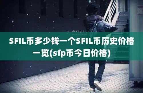 SFIL币多少钱一个SFIL币历史价格一览(sfp币今日价格)