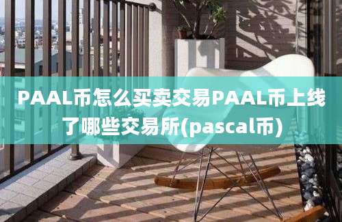 PAAL币怎么买卖交易PAAL币上线了哪些交易所(pascal币)