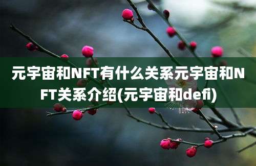 元宇宙和NFT有什么关系元宇宙和NFT关系介绍(元宇宙和defi)