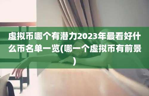 虚拟币哪个有潜力2023年最看好什么币名单一览(哪一个虚拟币有前景)