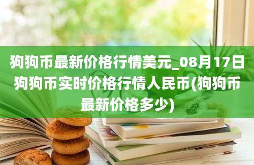 狗狗币最新价格行情美元_08月17日狗狗币实时价格行情人民币(狗狗币最新价格多少)