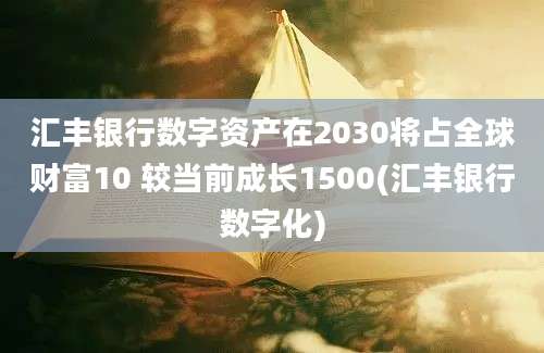 汇丰银行数字资产在2030将占全球财富10 较当前成长1500(汇丰银行数字化)