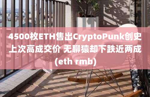 4500枚ETH售出CryptoPunk创史上次高成交价 无聊猿却下跌近两成(eth rmb)