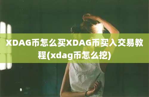 XDAG币怎么买XDAG币买入交易教程(xdag币怎么挖)