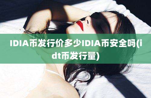 IDIA币发行价多少IDIA币安全吗(idt币发行量)