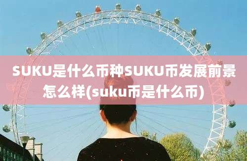 SUKU是什么币种SUKU币发展前景怎么样(suku币是什么币)