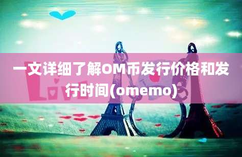 一文详细了解OM币发行价格和发行时间(omemo)