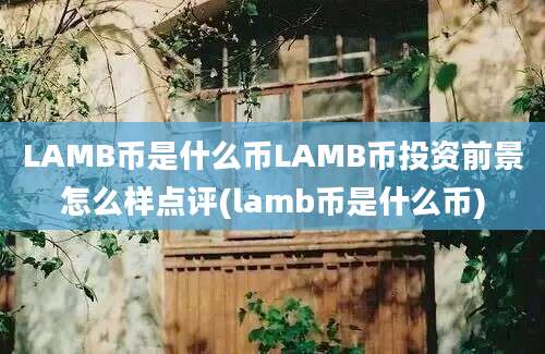 LAMB币是什么币LAMB币投资前景怎么样点评(lamb币是什么币)