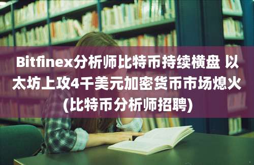 Bitfinex分析师比特币持续横盘 以太坊上攻4千美元加密货币市场熄火(比特币分析师招聘)