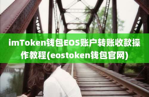 imToken钱包EOS账户转账收款操作教程(eostoken钱包官网)