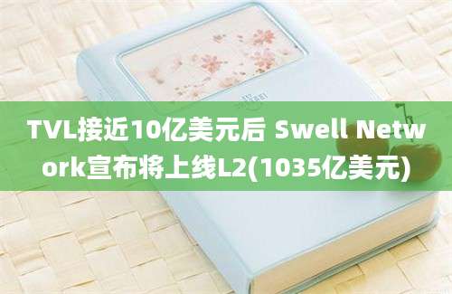 TVL接近10亿美元后 Swell Network宣布将上线L2(1035亿美元)