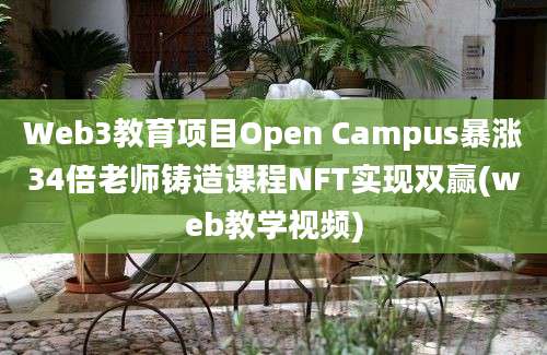 Web3教育项目Open Campus暴涨34倍老师铸造课程NFT实现双赢(web教学视频)