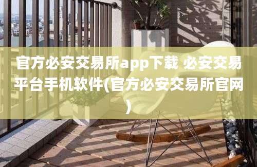 官方必安交易所app下载 必安交易平台手机软件(官方必安交易所官网)