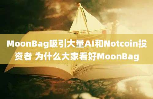 MoonBag吸引大量AI和Notcoin投资者 为什么大家看好MoonBag