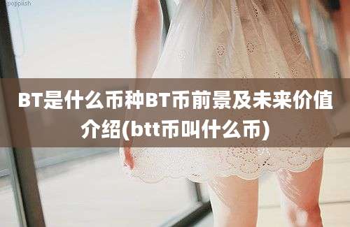 BT是什么币种BT币前景及未来价值介绍(btt币叫什么币)