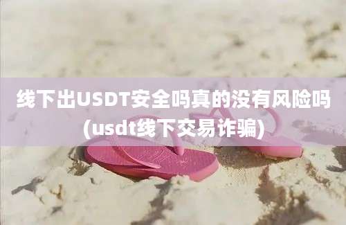 线下出USDT安全吗真的没有风险吗(usdt线下交易诈骗)