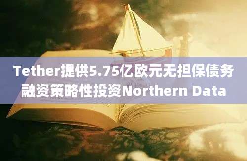 Tether提供5.75亿欧元无担保债务融资策略性投资Northern Data