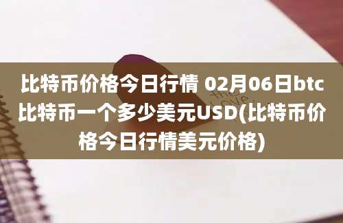 比特币价格今日行情 02月06日btc比特币一个多少美元USD(比特币价格今日行情美元价格)