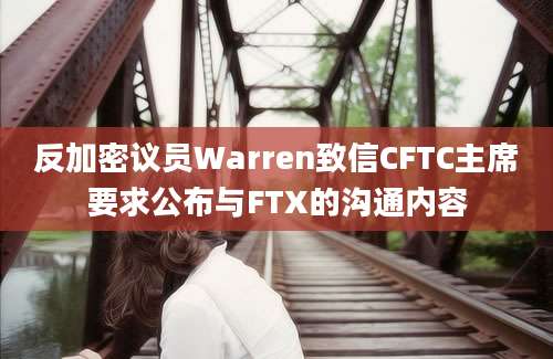 反加密议员Warren致信CFTC主席要求公布与FTX的沟通内容