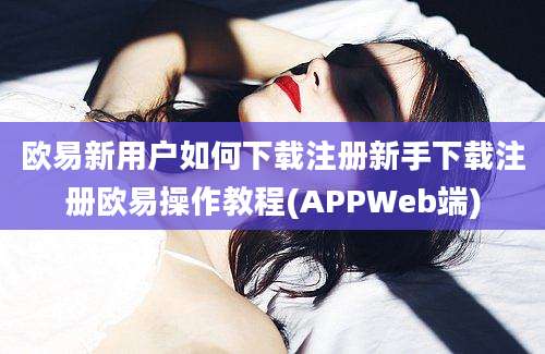 欧易新用户如何下载注册新手下载注册欧易操作教程(APPWeb端)