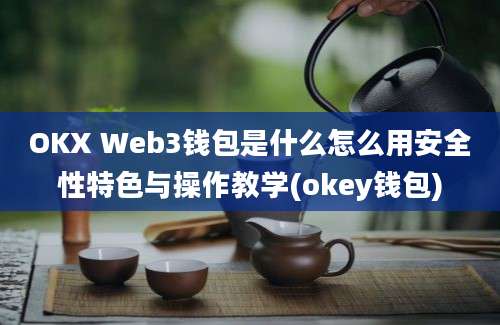 OKX Web3钱包是什么怎么用安全性特色与操作教学(okey钱包)