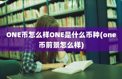 ONE币怎么样ONE是什么币种(one币前景怎么样)