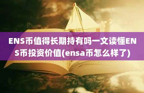 ENS币值得长期持有吗一文读懂ENS币投资价值(ensa币怎么样了)