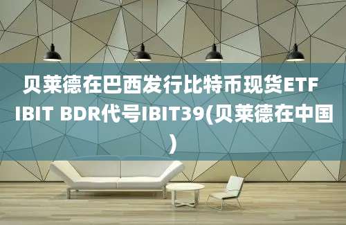 贝莱德在巴西发行比特币现货ETF IBIT BDR代号IBIT39(贝莱德在中国)