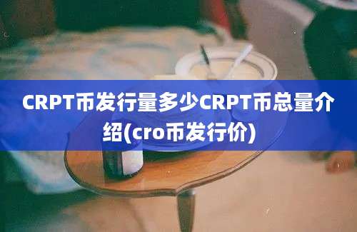 CRPT币发行量多少CRPT币总量介绍(cro币发行价)