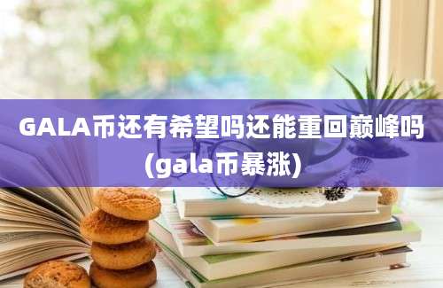 GALA币还有希望吗还能重回巅峰吗(gala币暴涨)