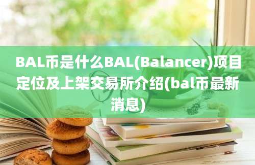 BAL币是什么BAL(Balancer)项目定位及上架交易所介绍(bal币最新消息)