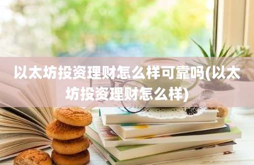 以太坊投资理财怎么样可靠吗(以太坊投资理财怎么样)