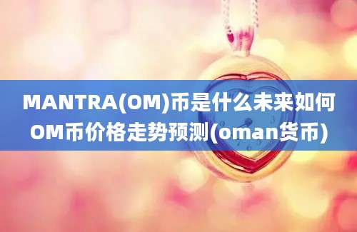 MANTRA(OM)币是什么未来如何OM币价格走势预测(oman货币)