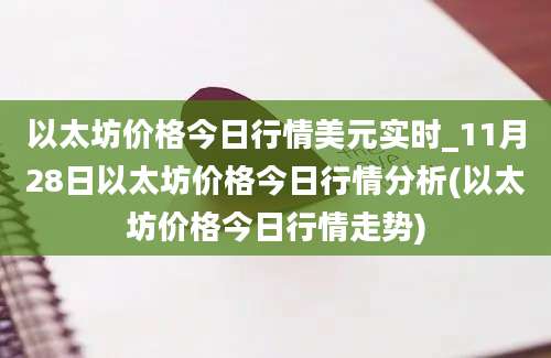 以太坊价格今日行情美元实时_11月28日以太坊价格今日行情分析(以太坊价格今日行情走势)