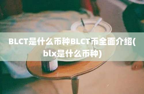 BLCT是什么币种BLCT币全面介绍(blx是什么币种)