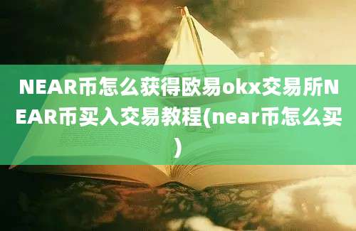 NEAR币怎么获得欧易okx交易所NEAR币买入交易教程(near币怎么买)