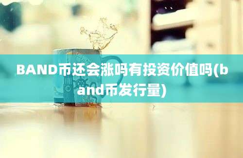 BAND币还会涨吗有投资价值吗(band币发行量)