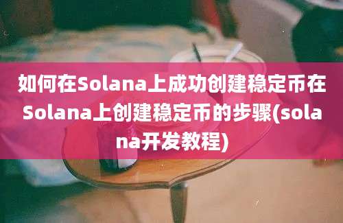 如何在Solana上成功创建稳定币在Solana上创建稳定币的步骤(solana开发教程)