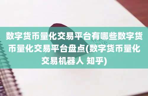 数字货币量化交易平台有哪些数字货币量化交易平台盘点(数字货币量化交易机器人 知乎)