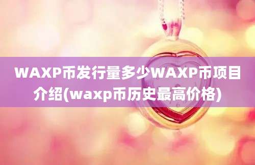 WAXP币发行量多少WAXP币项目介绍(waxp币历史最高价格)