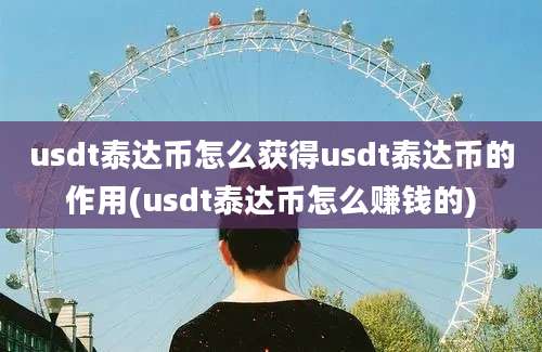 usdt泰达币怎么获得usdt泰达币的作用(usdt泰达币怎么赚钱的)