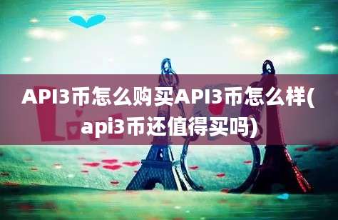 API3币怎么购买API3币怎么样(api3币还值得买吗)