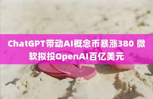 ChatGPT带动AI概念币暴涨380 微软拟投OpenAI百亿美元