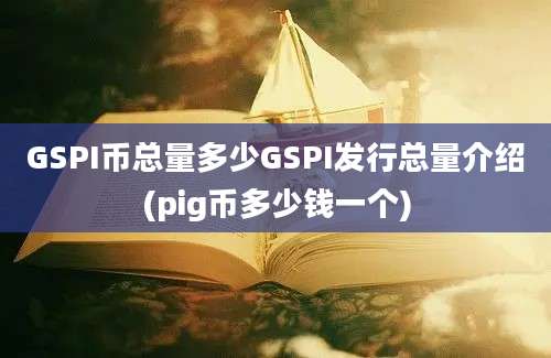 GSPI币总量多少GSPI发行总量介绍(pig币多少钱一个)