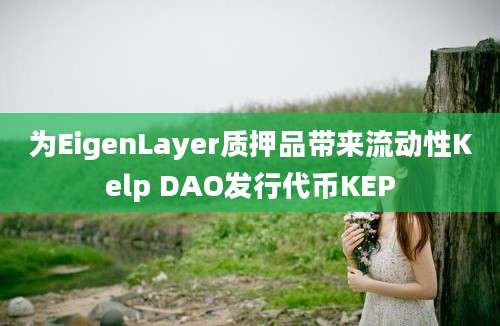 为EigenLayer质押品带来流动性Kelp DAO发行代币KEP