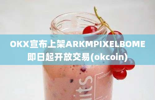 OKX宣布上架ARKMPIXELBOME即日起开放交易(okcoin)